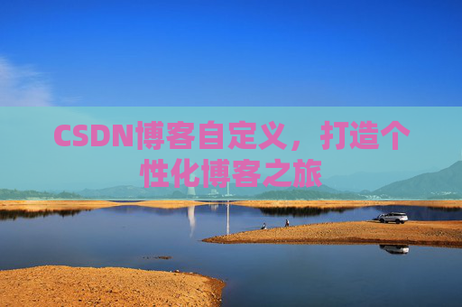 CSDN博客自定义，打造个性化博客之旅