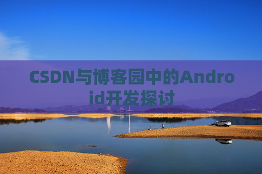 CSDN与博客园中的Android开发探讨