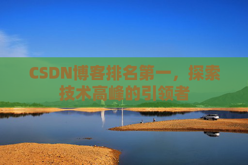 CSDN博客排名第一，探索技术高峰的引领者